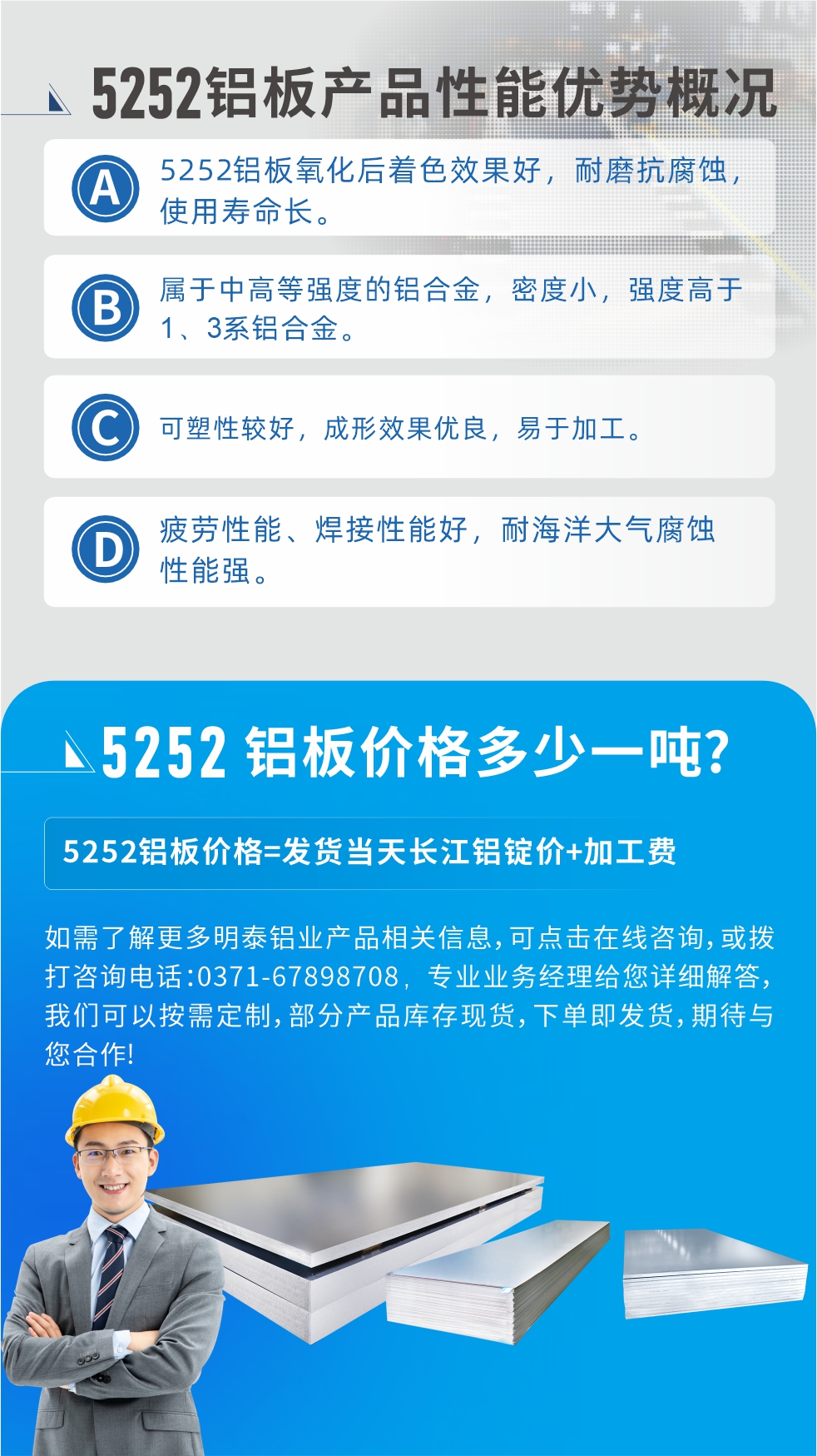 5252鋁板生產(chǎn)廠家介紹:河南明泰鋁業(yè)大型鋁板帶箔廠家,供應生產(chǎn)1-8系合金鋁板產(chǎn)品，按需定制，交貨期2-25天，全球銷售。
河南明泰鋁業(yè)股份有限公司鋁板廠家地址：河南省鄭州市鞏義市回郭鎮(zhèn)開發(fā)區(qū)人和路北段。
5252鋁板價格;鋁板價格=發(fā)貨當天長江鋁錠價+加工費。
如需了解更多明泰鋁業(yè)產(chǎn)品相關(guān)信息，可點擊在線咨詢，或撥打咨詢電話：0371-67898708，專業(yè)業(yè)務經(jīng)理給您詳細解答，我們可以按需定制，部分產(chǎn)品庫存現(xiàn)貨，下單即發(fā)貨，期待與您合作!